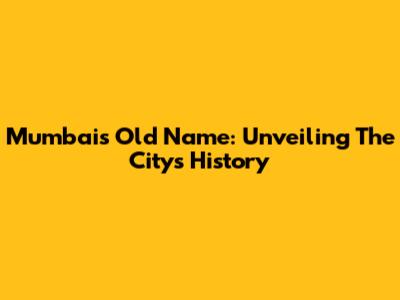 Mumbai's Old Name: Unveiling The City's History