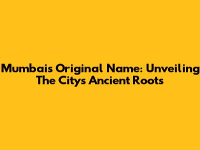 Mumbai's Original Name: Unveiling The City's Ancient Roots