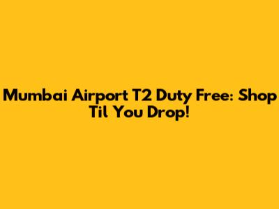 Mumbai Airport T2 Duty Free: Shop 'Til You Drop!