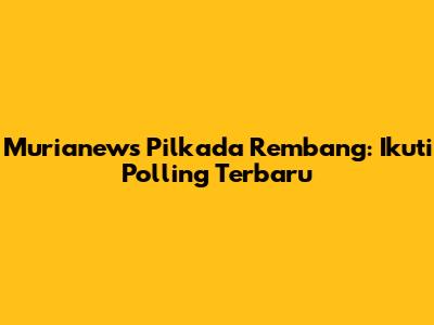Murianews Pilkada Rembang: Ikuti Polling Terbaru