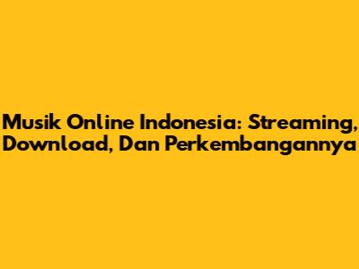 Musik Online Indonesia: Streaming, Download, Dan Perkembangannya