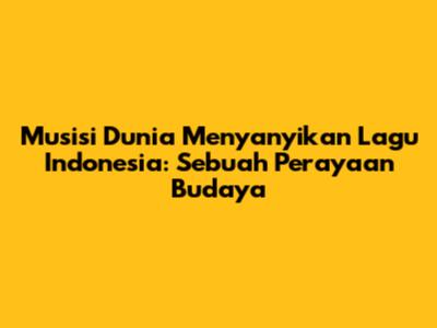 Musisi Dunia Menyanyikan Lagu Indonesia: Sebuah Perayaan Budaya