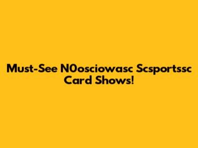 Must-See N0osciowasc Scsportssc Card Shows!