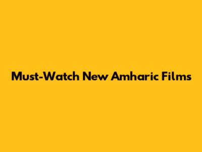 Must-Watch New Amharic Films