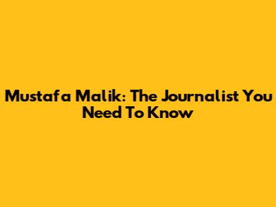 Mustafa Malik: The Journalist You Need To Know
