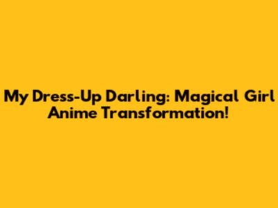 My Dress-Up Darling: Magical Girl Anime Transformation!