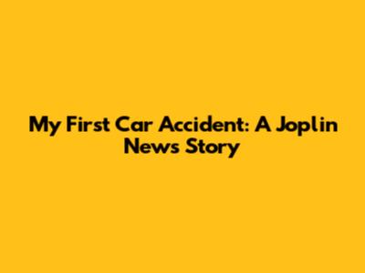 My First Car Accident: A Joplin News Story