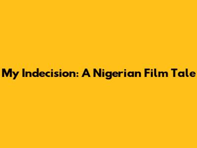 My Indecision: A Nigerian Film Tale