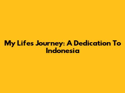 My Life's Journey: A Dedication To Indonesia