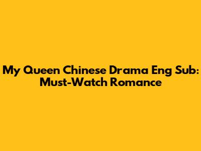 My Queen Chinese Drama Eng Sub: Must-Watch Romance