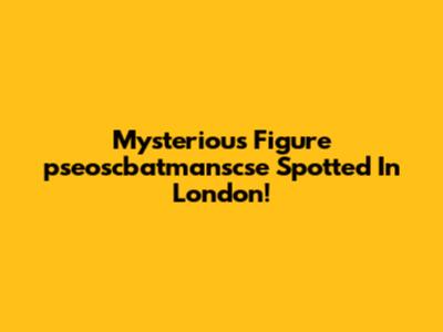Mysterious Figure 'pseoscbatmanscse' Spotted In London!