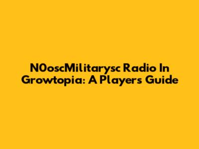 N0oscMilitarysc Radio In Growtopia: A Player's Guide