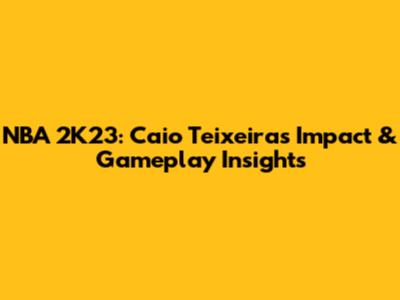 NBA 2K23: Caio Teixeira's Impact & Gameplay Insights