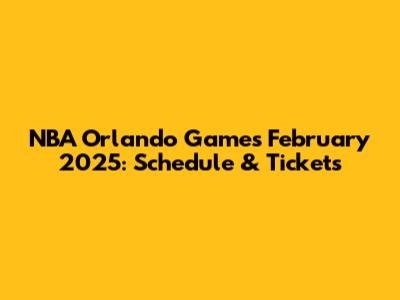 NBA Orlando Games February 2025: Schedule & Tickets