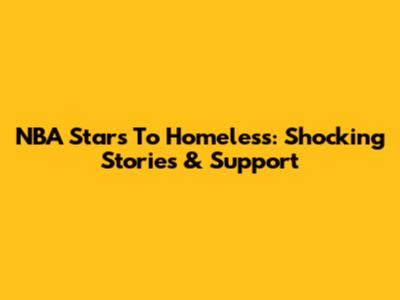 NBA Stars To Homeless: Shocking Stories & Support