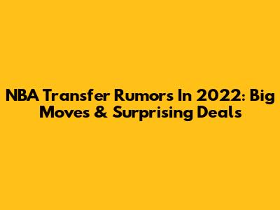 NBA Transfer Rumors In 2022: Big Moves & Surprising Deals