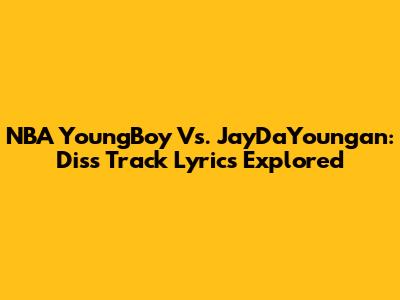 NBA YoungBoy Vs. JayDaYoungan: Diss Track Lyrics Explored