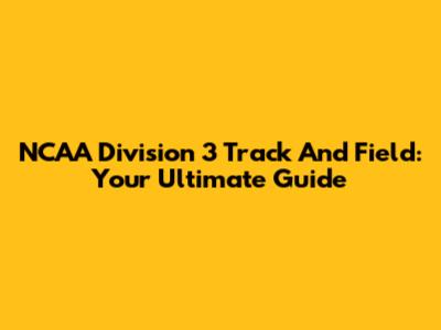 NCAA Division 3 Track And Field: Your Ultimate Guide