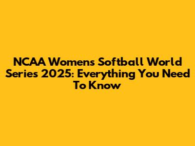 NCAA Women's Softball World Series 2025: Everything You Need To Know