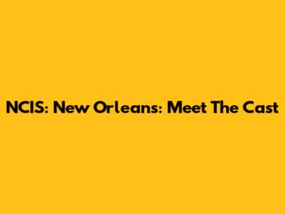 NCIS: New Orleans: Meet The Cast