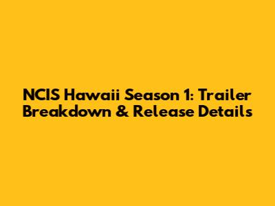 NCIS Hawaii Season 1: Trailer Breakdown & Release Details