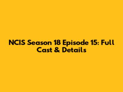 NCIS Season 18 Episode 15: Full Cast & Details