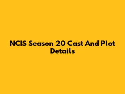NCIS Season 20 Cast And Plot Details