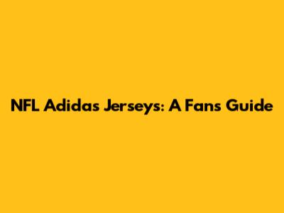 NFL Adidas Jerseys: A Fan's Guide
