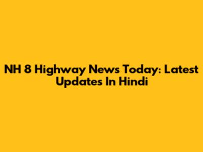 NH 8 Highway News Today: Latest Updates In Hindi