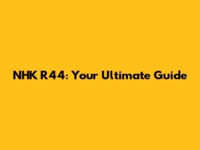 NHK R44: Your Ultimate Guide