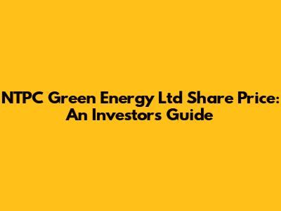 NTPC Green Energy Ltd Share Price: An Investor's Guide