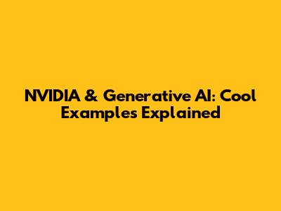 NVIDIA & Generative AI: Cool Examples Explained