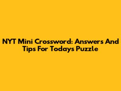 NYT Mini Crossword: Answers And Tips For Today's Puzzle