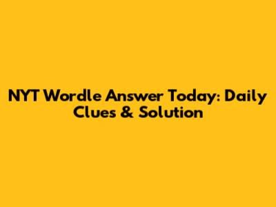 NYT Wordle Answer Today: Daily Clues & Solution
