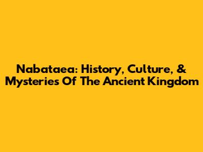 Nabataea: History, Culture, & Mysteries Of The Ancient Kingdom