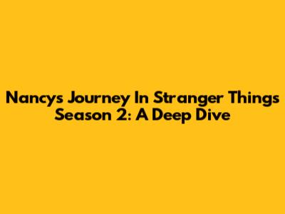 Nancy's Journey In Stranger Things Season 2: A Deep Dive