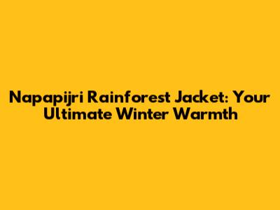 Napapijri Rainforest Jacket: Your Ultimate Winter Warmth