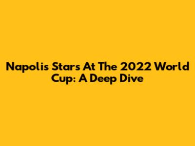 Napoli's Stars At The 2022 World Cup: A Deep Dive