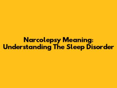 Narcolepsy Meaning: Understanding The Sleep Disorder