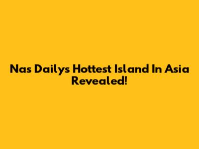 Nas Daily's Hottest Island In Asia Revealed!