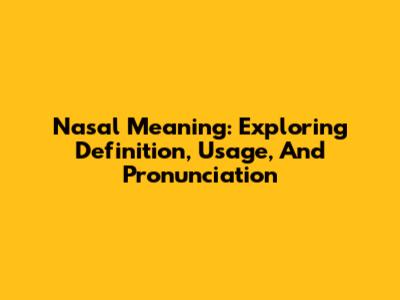 Nasal Meaning: Exploring Definition, Usage, And Pronunciation