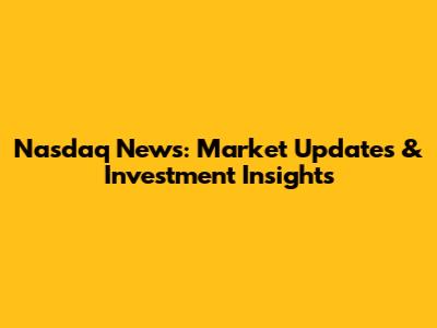 Nasdaq News: Market Updates & Investment Insights