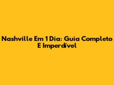 Nashville Em 1 Dia: Guia Completo E Imperdível