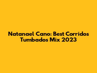 Natanael Cano: Best Corridos Tumbados Mix 2023