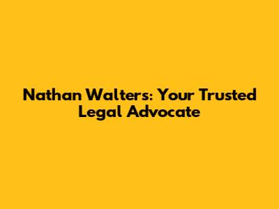 Nathan Walters: Your Trusted Legal Advocate