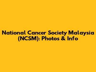 National Cancer Society Malaysia (NCSM): Photos & Info
