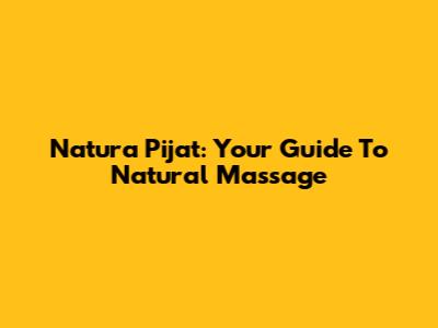 Natura Pijat: Your Guide To Natural Massage