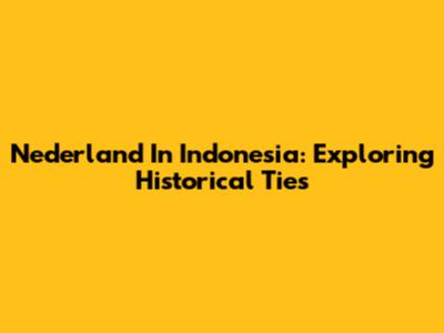 Nederland In Indonesia: Exploring Historical Ties