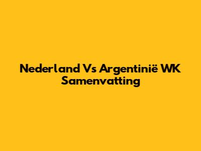 Nederland Vs Argentinië WK Samenvatting
