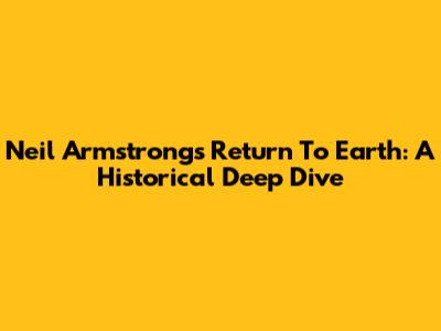 Neil Armstrong's Return To Earth: A Historical Deep Dive